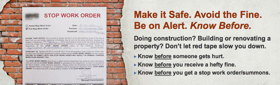 Make it Safe. Avoid the Fine. Be on Alert. Know Before. Doing construction? Building or renovating a property? Don't let red tape slow you down. Know before someone gets hurt. Know before you receive a hefty fine. Know before you get a stop work order/summons.